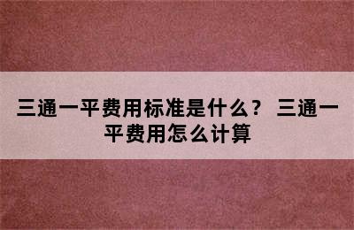 三通一平费用标准是什么？ 三通一平费用怎么计算